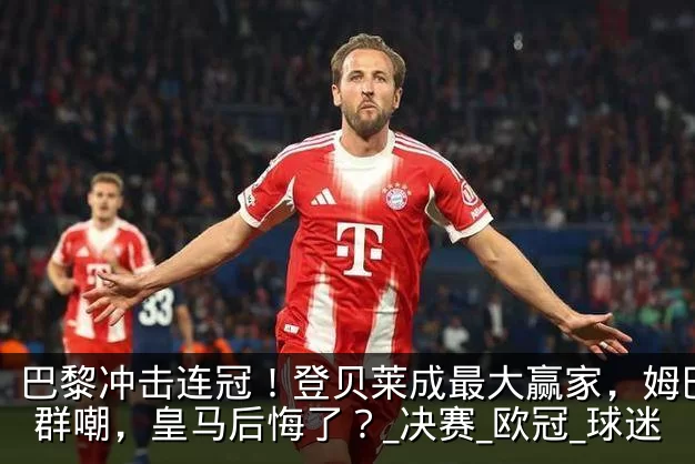 巴黎冲击连冠！登贝莱成最大赢家，姆巴佩遭群嘲，皇马后悔了？_决赛_欧冠_球迷