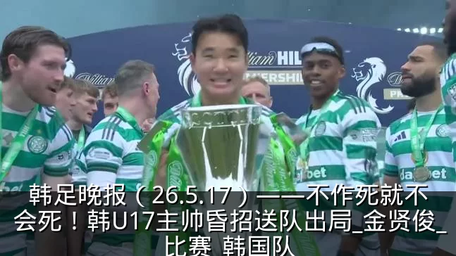 韩足晚报（26.5.17）——不作死就不会死！韩U17主帅昏招送队出局_金贤俊_比赛_韩国队