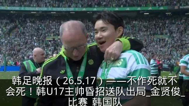韩足晚报（26.5.17）——不作死就不会死！韩U17主帅昏招送队出局_金贤俊_比赛_韩国队