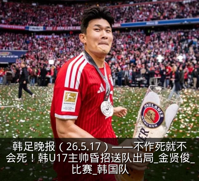 韩足晚报（26.5.17）——不作死就不会死！韩U17主帅昏招送队出局_金贤俊_比赛_韩国队