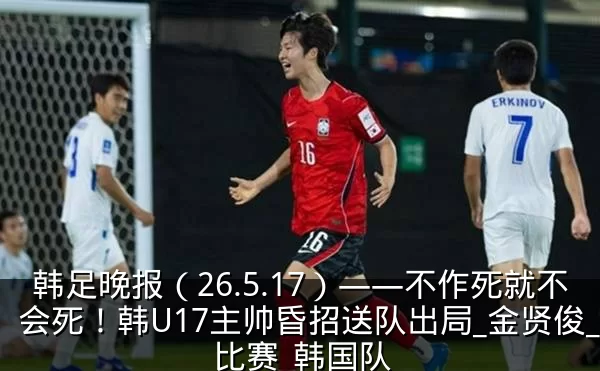 韩足晚报（26.5.17）——不作死就不会死！韩U17主帅昏招送队出局_金贤俊_比赛_韩国队