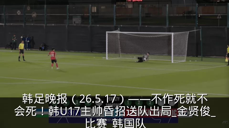 韩足晚报（26.5.17）——不作死就不会死！韩U17主帅昏招送队出局_金贤俊_比赛_韩国队